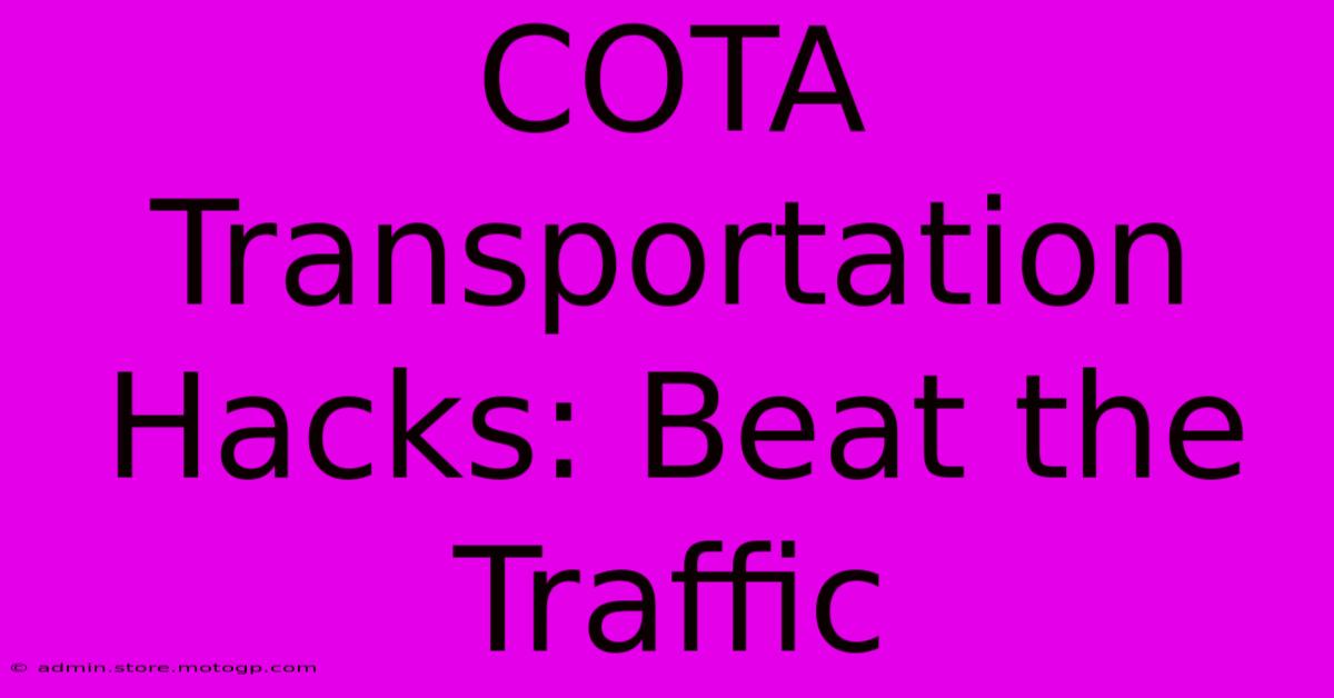 COTA Transportation Hacks: Beat The Traffic