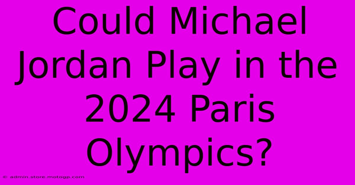 Could Michael Jordan Play In The 2024 Paris Olympics?