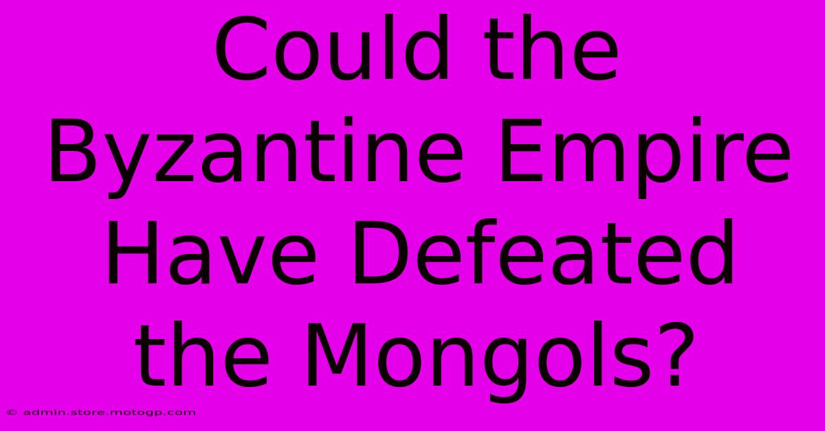 Could The Byzantine Empire Have Defeated The Mongols?