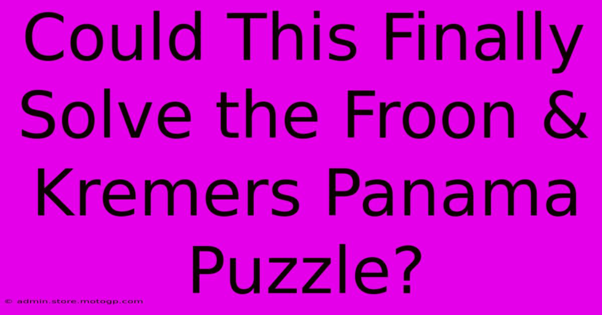 Could This Finally Solve The Froon & Kremers Panama Puzzle?