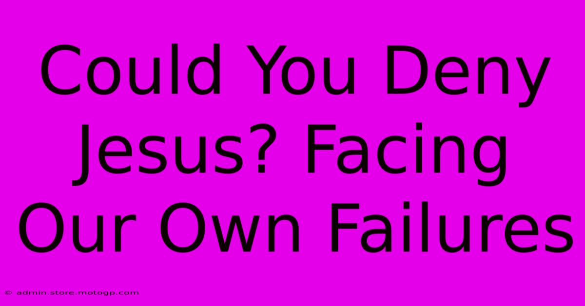 Could You Deny Jesus? Facing Our Own Failures