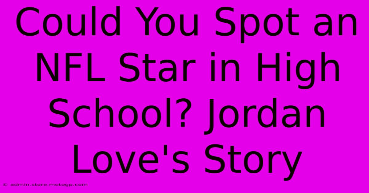 Could You Spot An NFL Star In High School? Jordan Love's Story