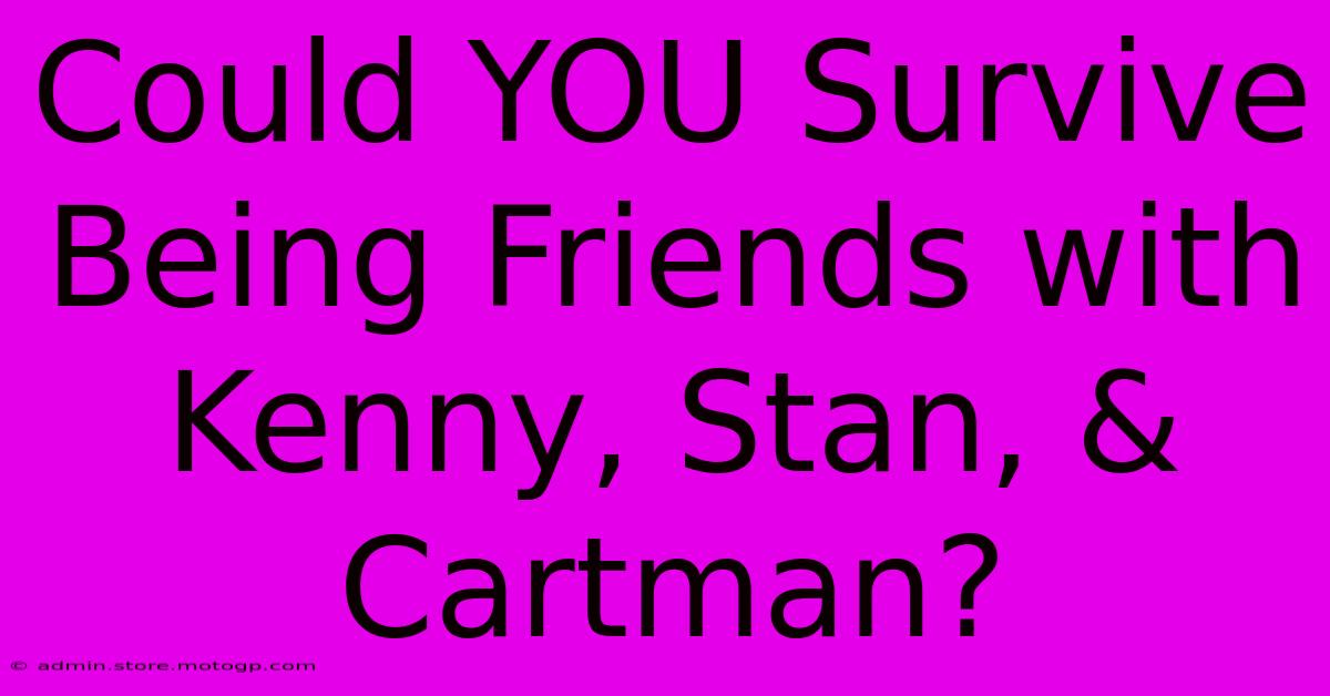 Could YOU Survive Being Friends With Kenny, Stan, & Cartman?