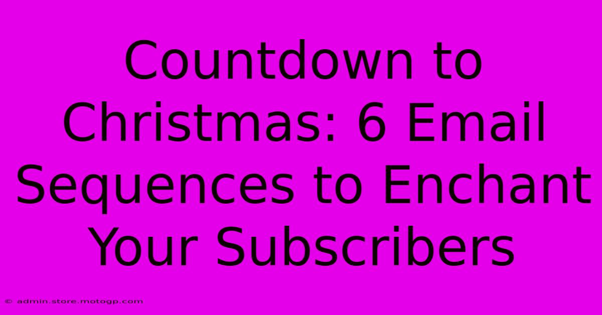 Countdown To Christmas: 6 Email Sequences To Enchant Your Subscribers