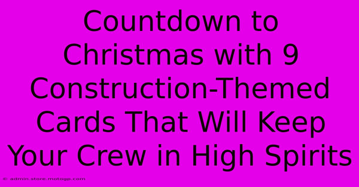 Countdown To Christmas With 9 Construction-Themed Cards That Will Keep Your Crew In High Spirits