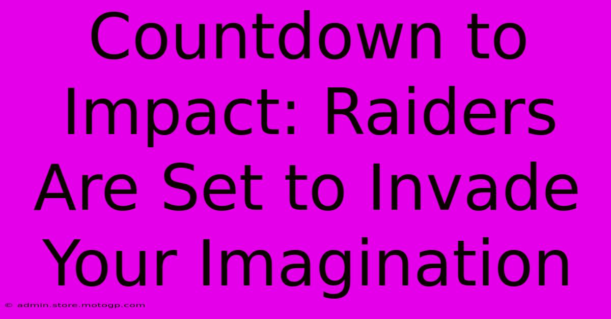 Countdown To Impact: Raiders Are Set To Invade Your Imagination