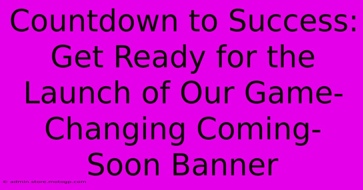 Countdown To Success: Get Ready For The Launch Of Our Game-Changing Coming-Soon Banner