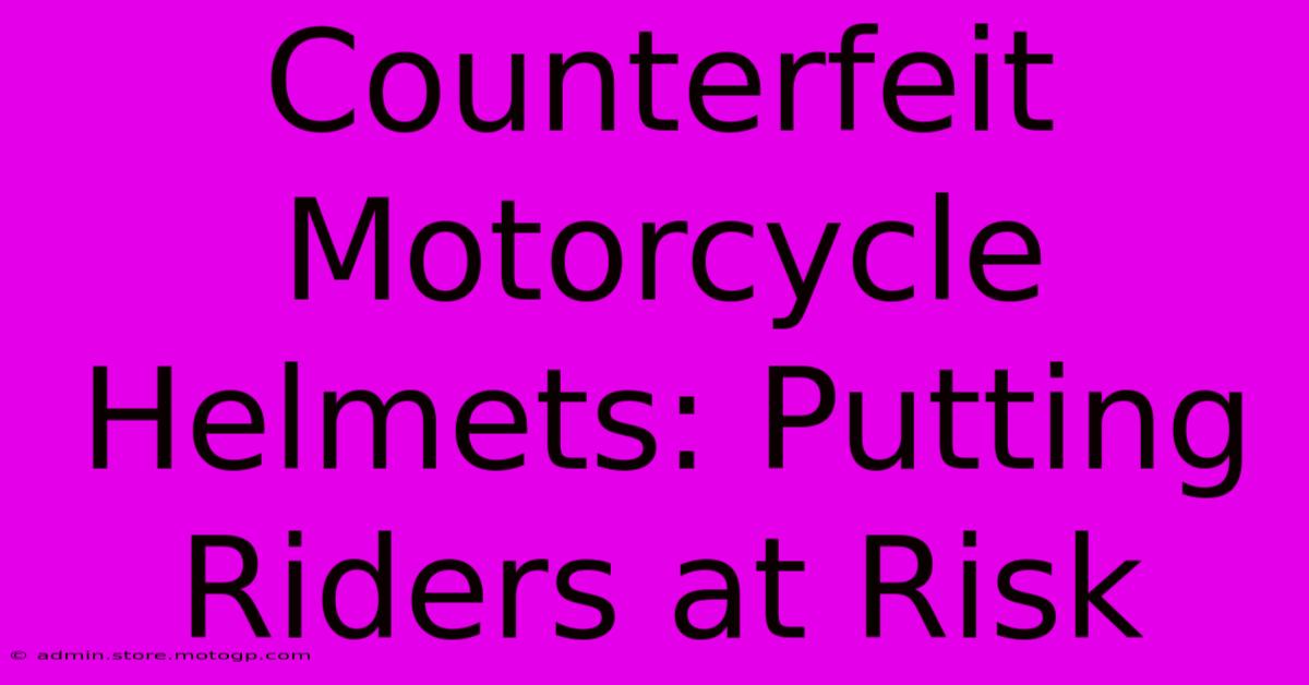 Counterfeit Motorcycle Helmets: Putting Riders At Risk