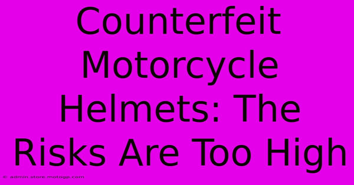 Counterfeit Motorcycle Helmets: The Risks Are Too High