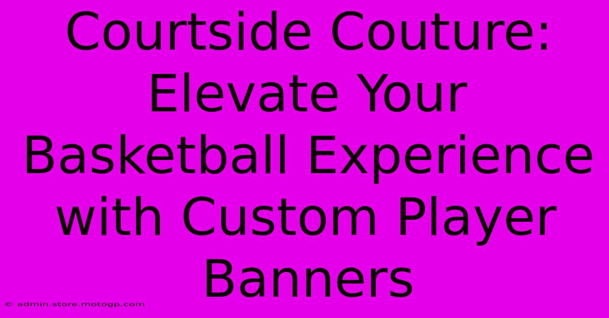 Courtside Couture: Elevate Your Basketball Experience With Custom Player Banners