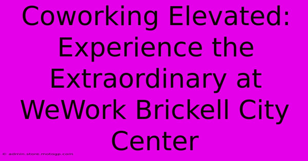 Coworking Elevated: Experience The Extraordinary At WeWork Brickell City Center