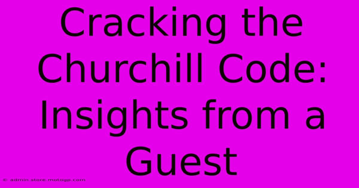 Cracking The Churchill Code: Insights From A Guest