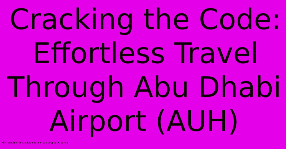 Cracking The Code: Effortless Travel Through Abu Dhabi Airport (AUH)