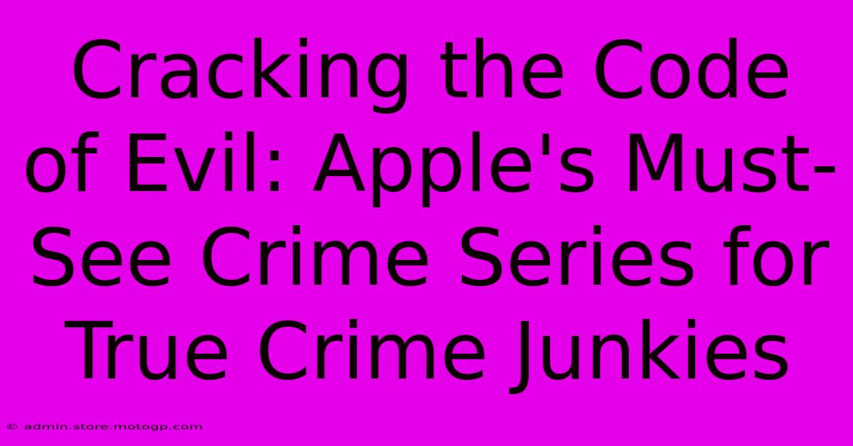 Cracking The Code Of Evil: Apple's Must-See Crime Series For True Crime Junkies