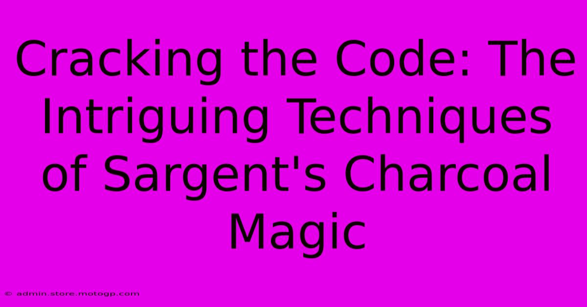 Cracking The Code: The Intriguing Techniques Of Sargent's Charcoal Magic