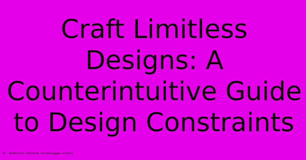 Craft Limitless Designs: A Counterintuitive Guide To Design Constraints