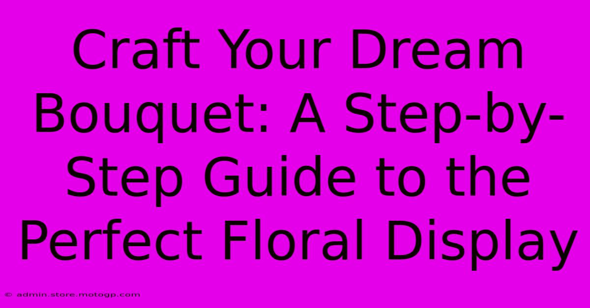 Craft Your Dream Bouquet: A Step-by-Step Guide To The Perfect Floral Display