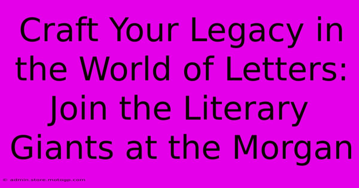 Craft Your Legacy In The World Of Letters: Join The Literary Giants At The Morgan