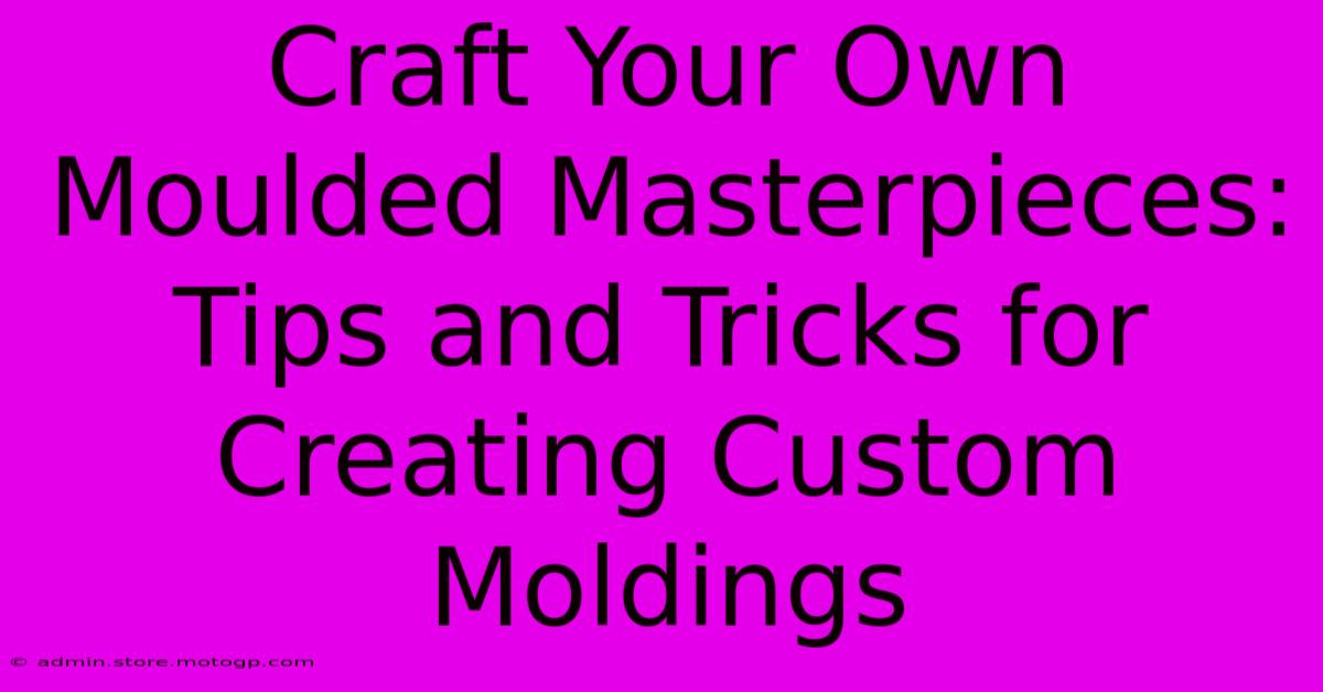 Craft Your Own Moulded Masterpieces: Tips And Tricks For Creating Custom Moldings