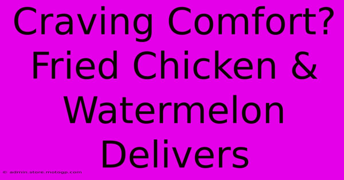 Craving Comfort? Fried Chicken & Watermelon Delivers