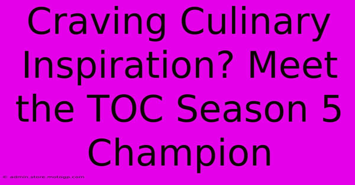 Craving Culinary Inspiration? Meet The TOC Season 5 Champion