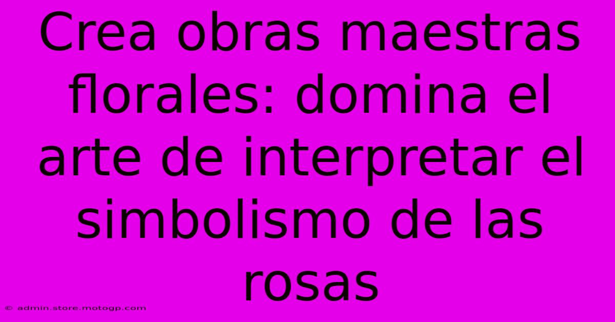 Crea Obras Maestras Florales: Domina El Arte De Interpretar El Simbolismo De Las Rosas