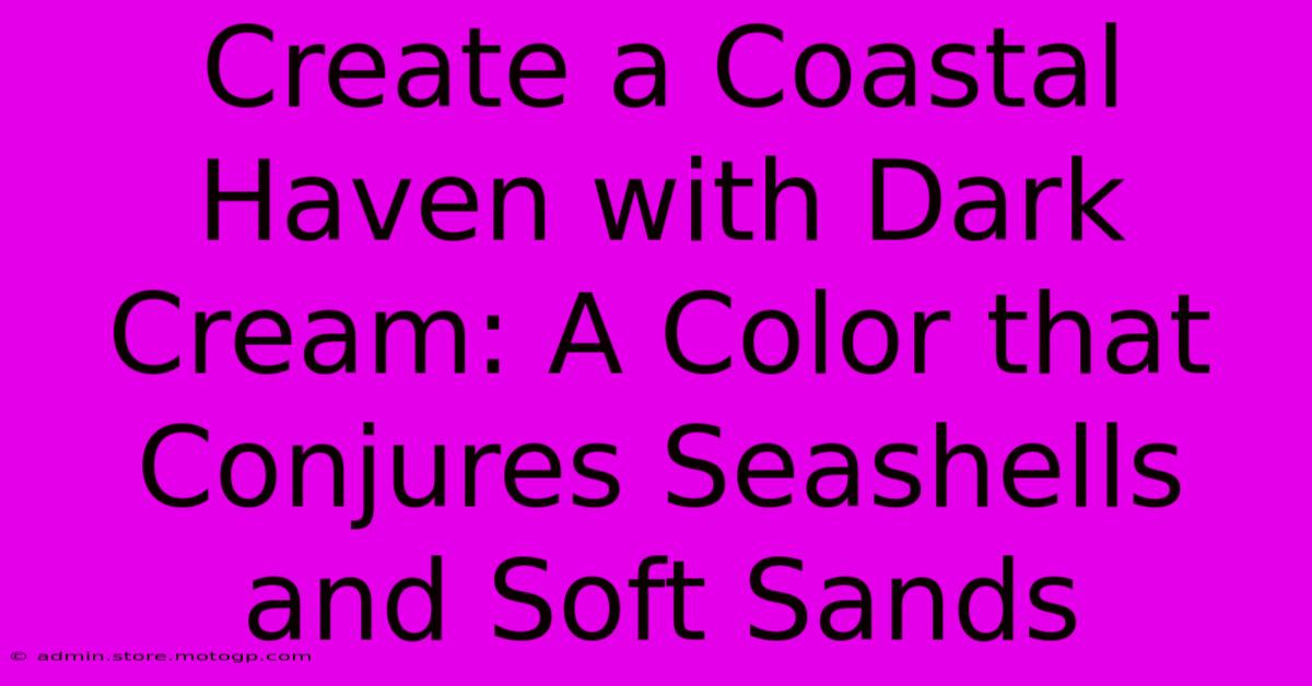 Create A Coastal Haven With Dark Cream: A Color That Conjures Seashells And Soft Sands