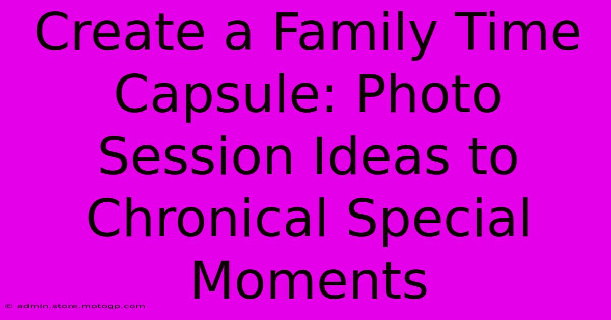 Create A Family Time Capsule: Photo Session Ideas To Chronical Special Moments