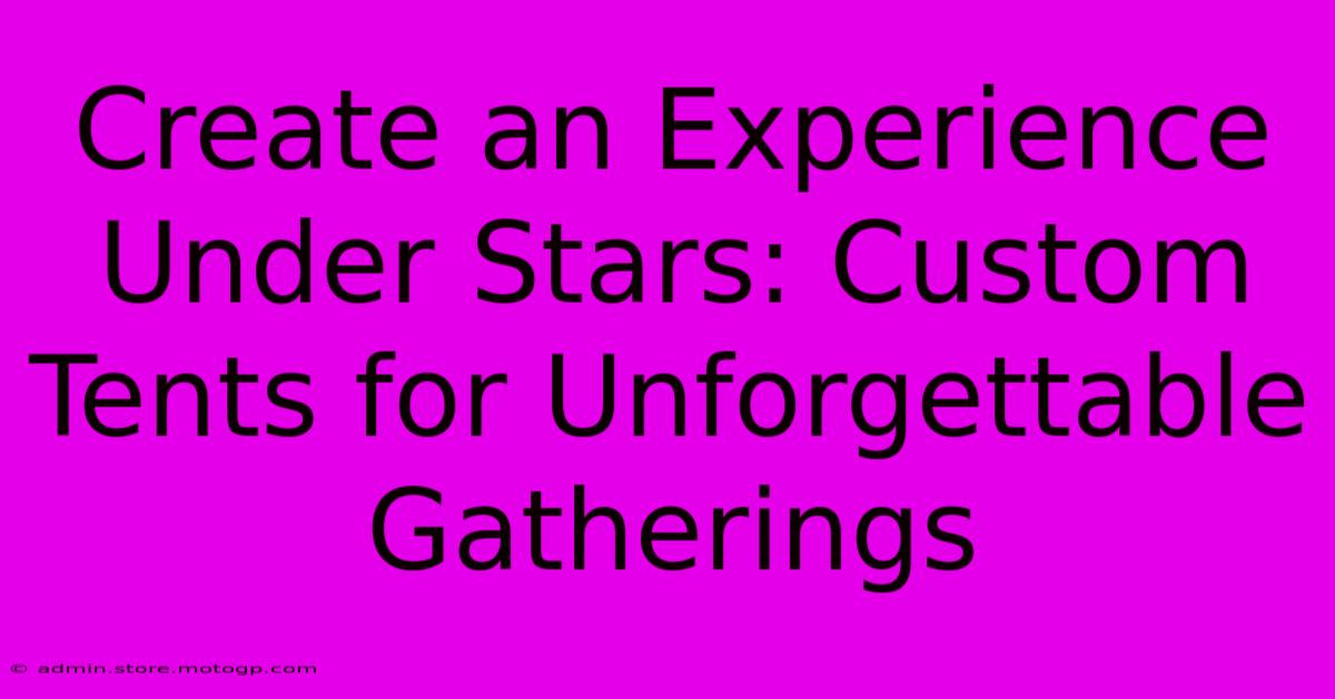 Create An Experience Under Stars: Custom Tents For Unforgettable Gatherings