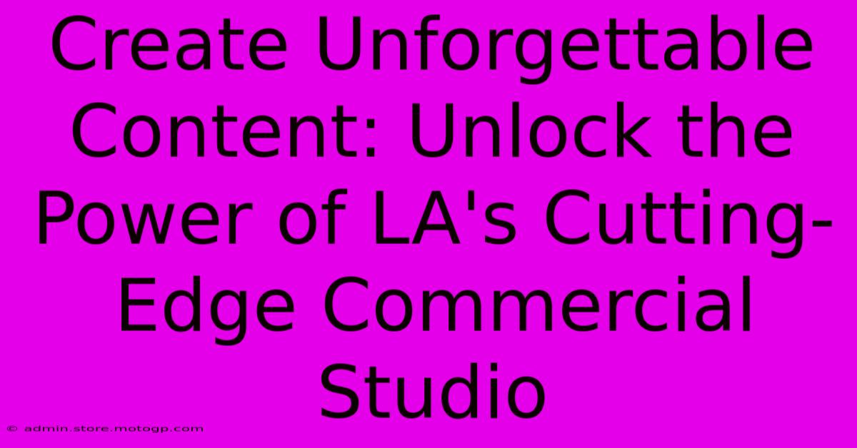 Create Unforgettable Content: Unlock The Power Of LA's Cutting-Edge Commercial Studio