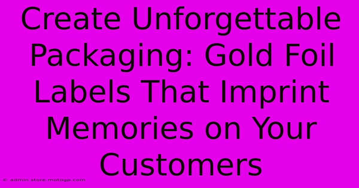 Create Unforgettable Packaging: Gold Foil Labels That Imprint Memories On Your Customers