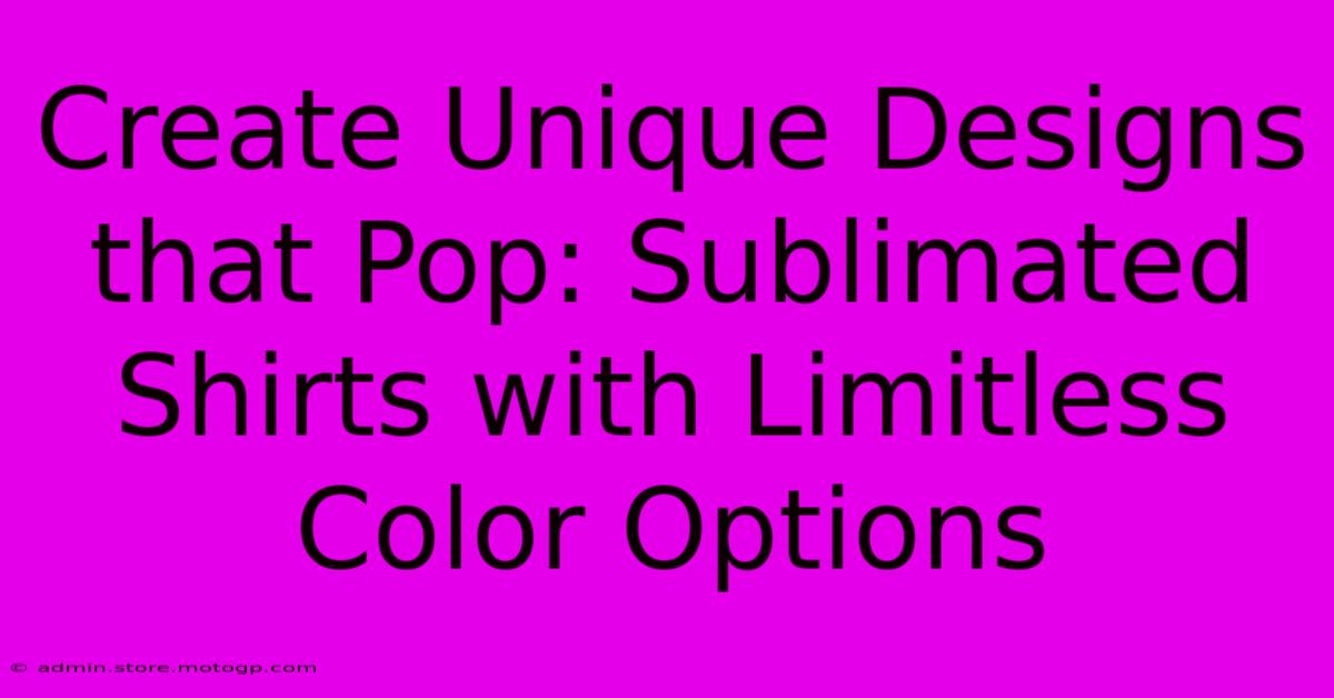 Create Unique Designs That Pop: Sublimated Shirts With Limitless Color Options