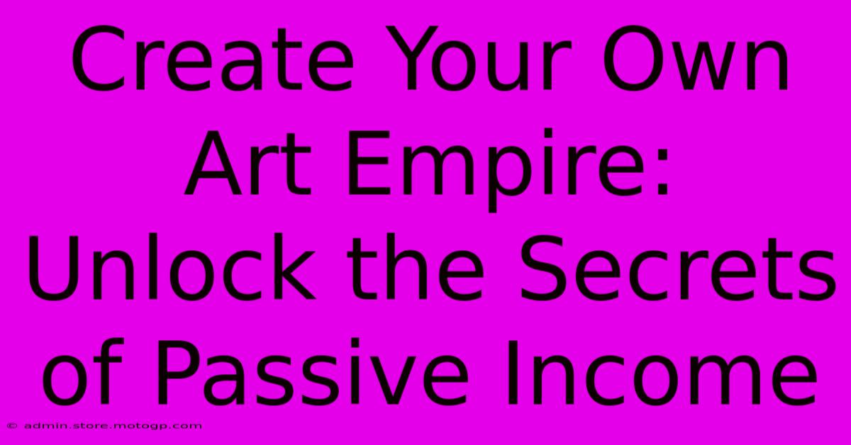 Create Your Own Art Empire: Unlock The Secrets Of Passive Income