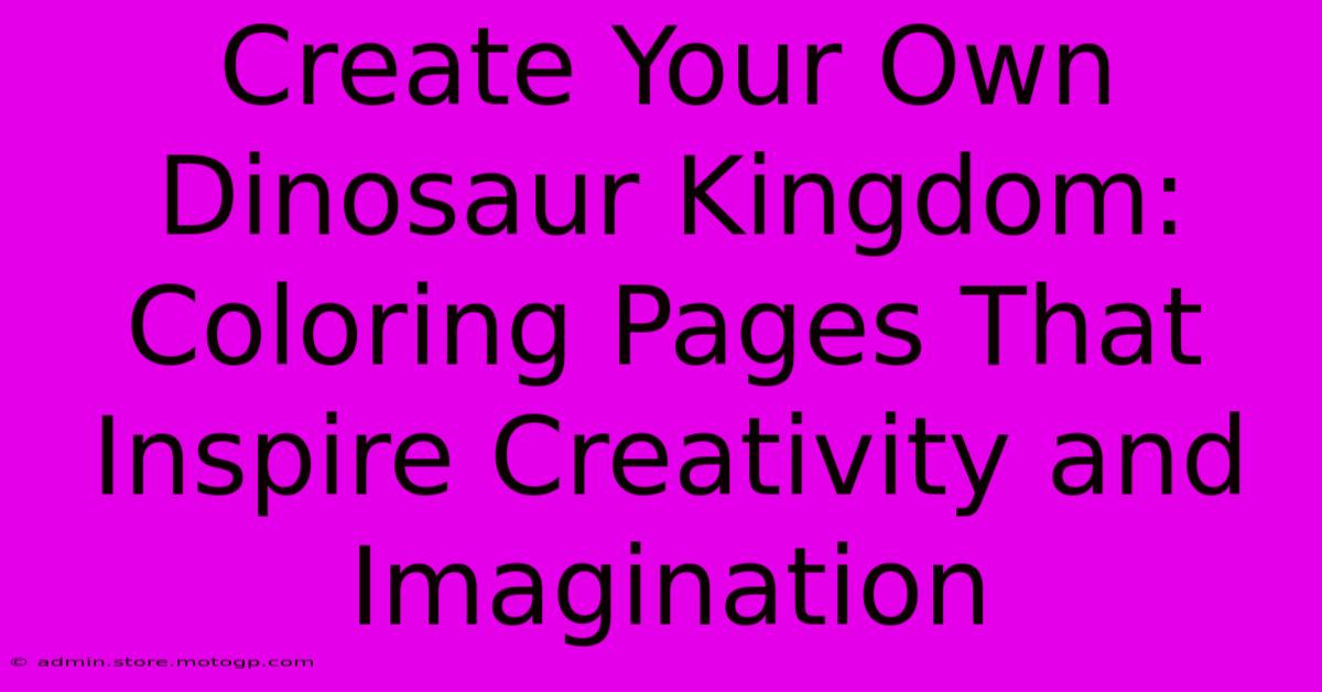 Create Your Own Dinosaur Kingdom: Coloring Pages That Inspire Creativity And Imagination