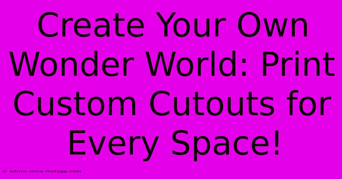 Create Your Own Wonder World: Print Custom Cutouts For Every Space!