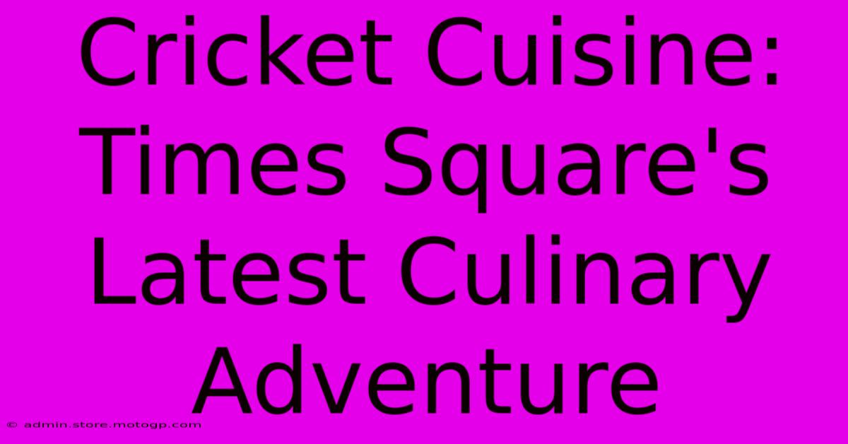 Cricket Cuisine: Times Square's Latest Culinary Adventure