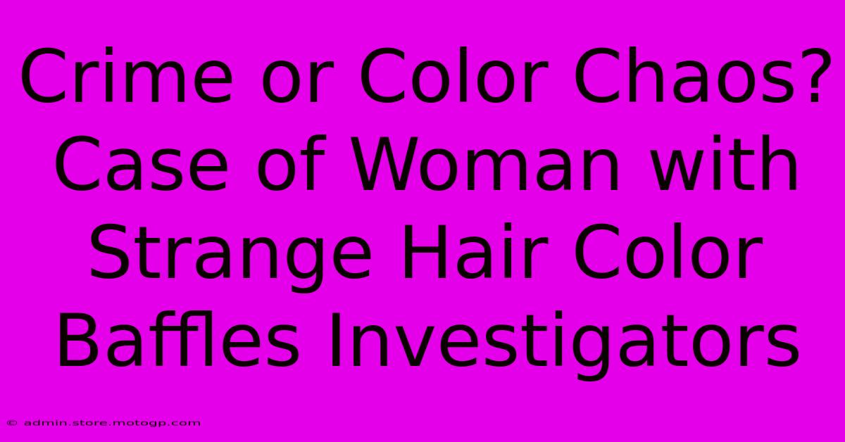 Crime Or Color Chaos? Case Of Woman With Strange Hair Color Baffles Investigators