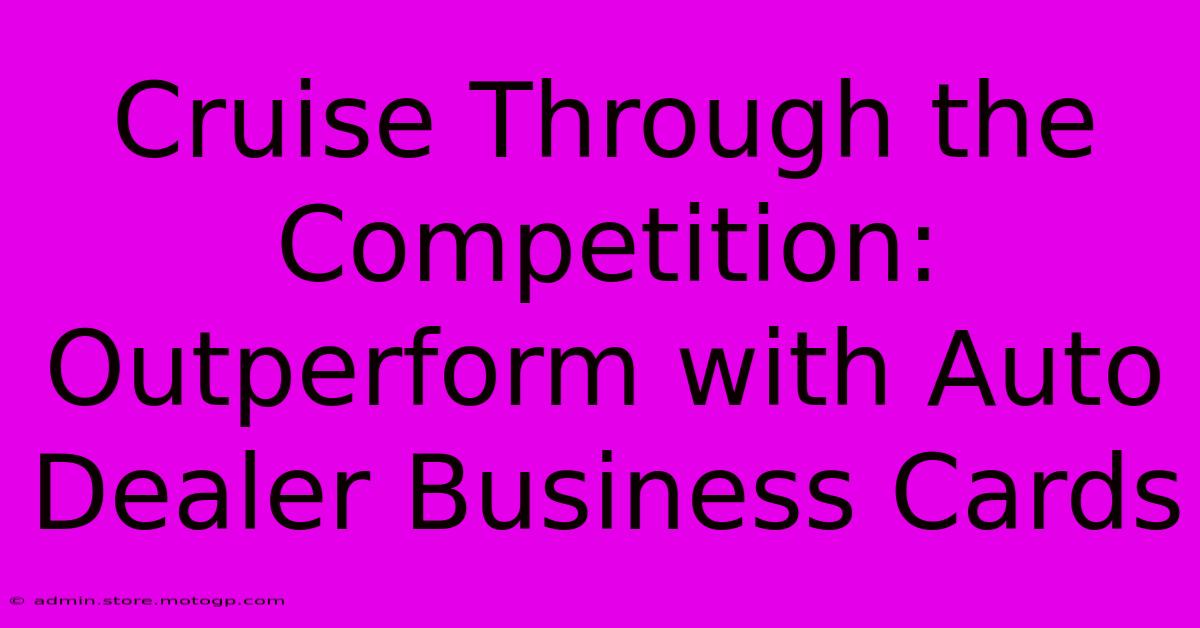 Cruise Through The Competition: Outperform With Auto Dealer Business Cards