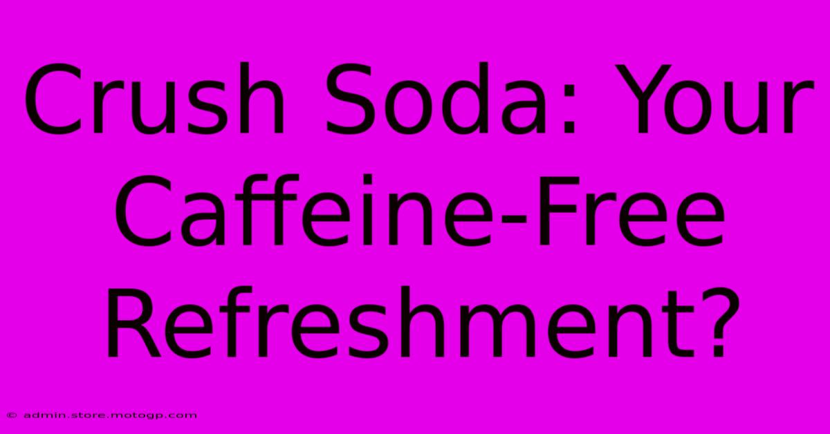 Crush Soda: Your Caffeine-Free Refreshment?