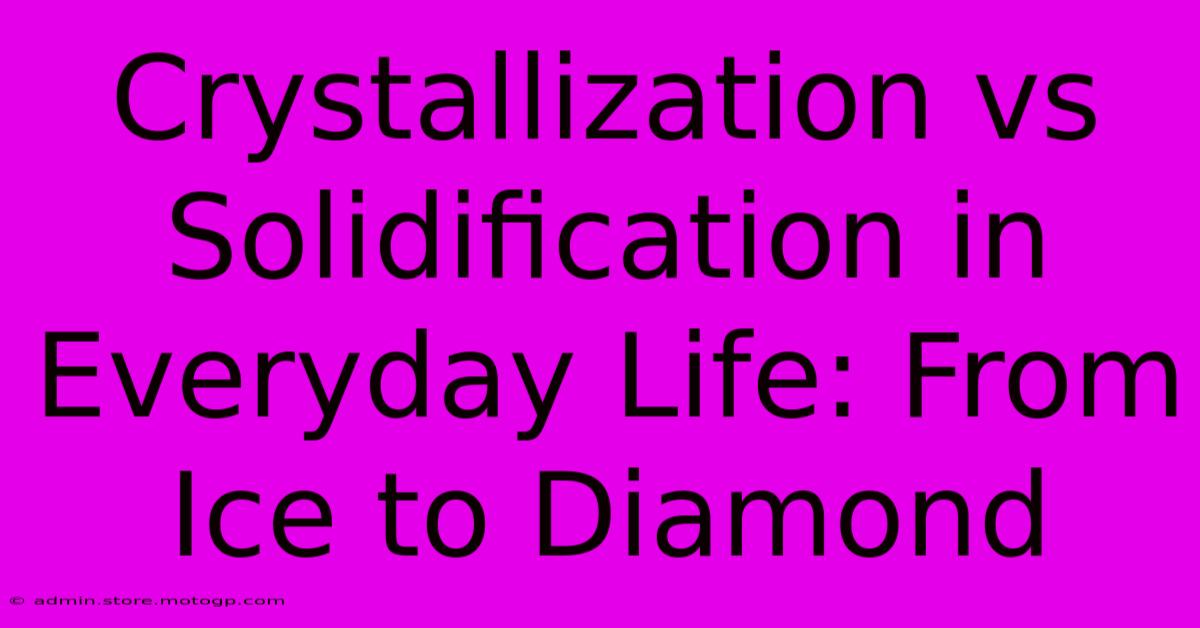 Crystallization Vs Solidification In Everyday Life: From Ice To Diamond