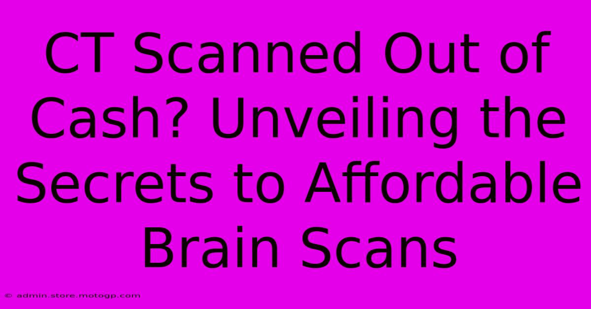 CT Scanned Out Of Cash? Unveiling The Secrets To Affordable Brain Scans