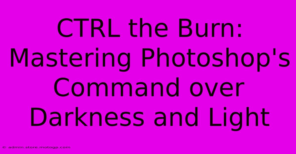 CTRL The Burn: Mastering Photoshop's Command Over Darkness And Light