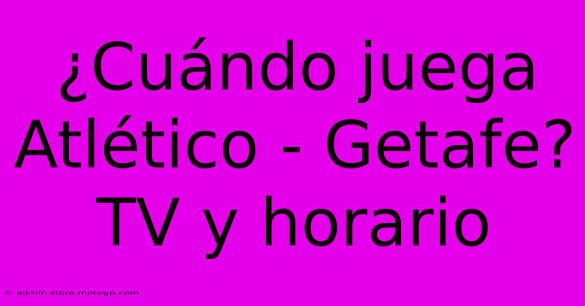 ¿Cuándo Juega Atlético - Getafe? TV Y Horario