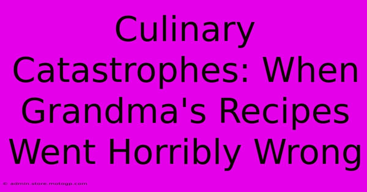 Culinary Catastrophes: When Grandma's Recipes Went Horribly Wrong