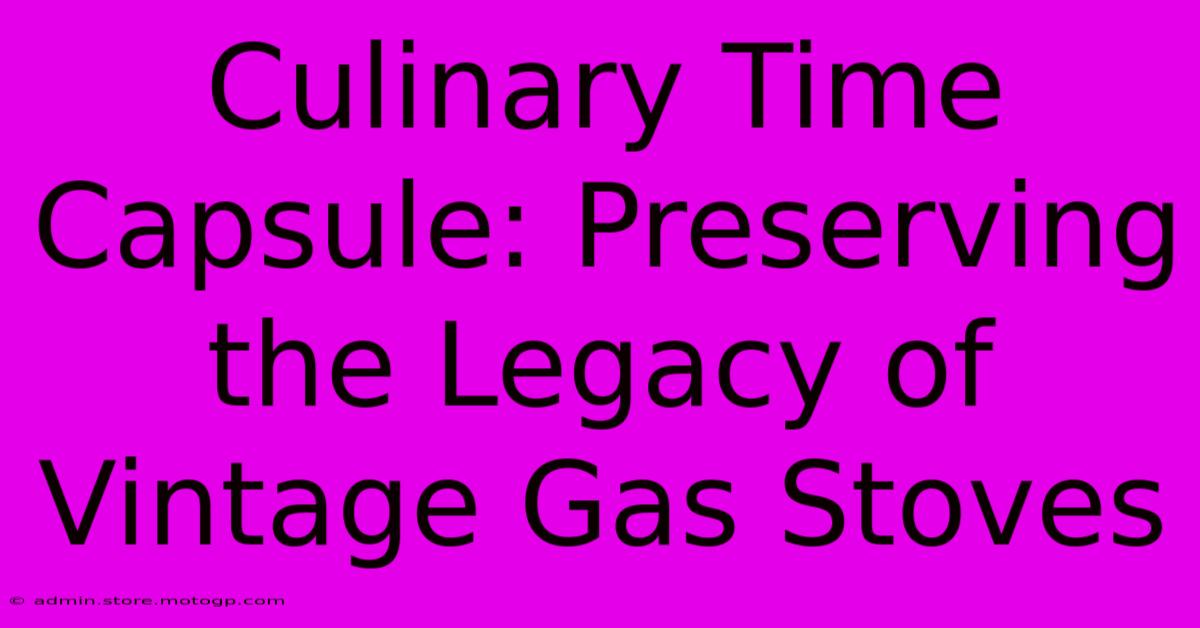 Culinary Time Capsule: Preserving The Legacy Of Vintage Gas Stoves