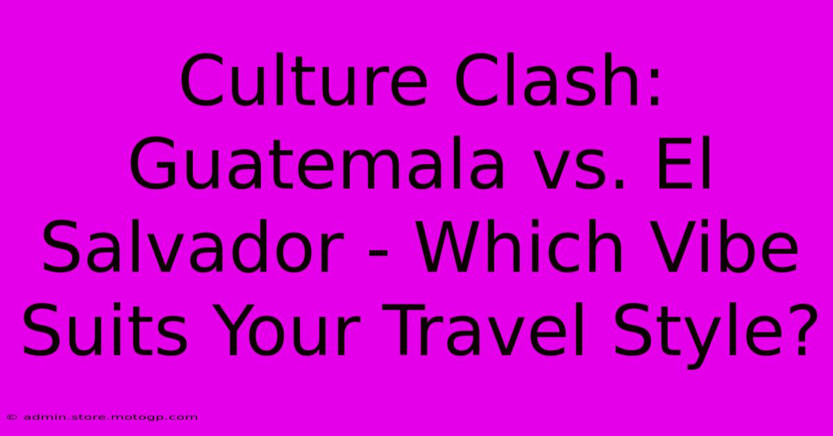 Culture Clash: Guatemala Vs. El Salvador - Which Vibe Suits Your Travel Style?