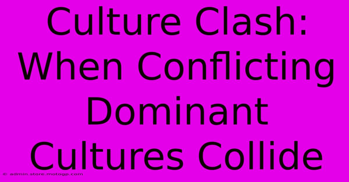 Culture Clash: When Conflicting Dominant Cultures Collide