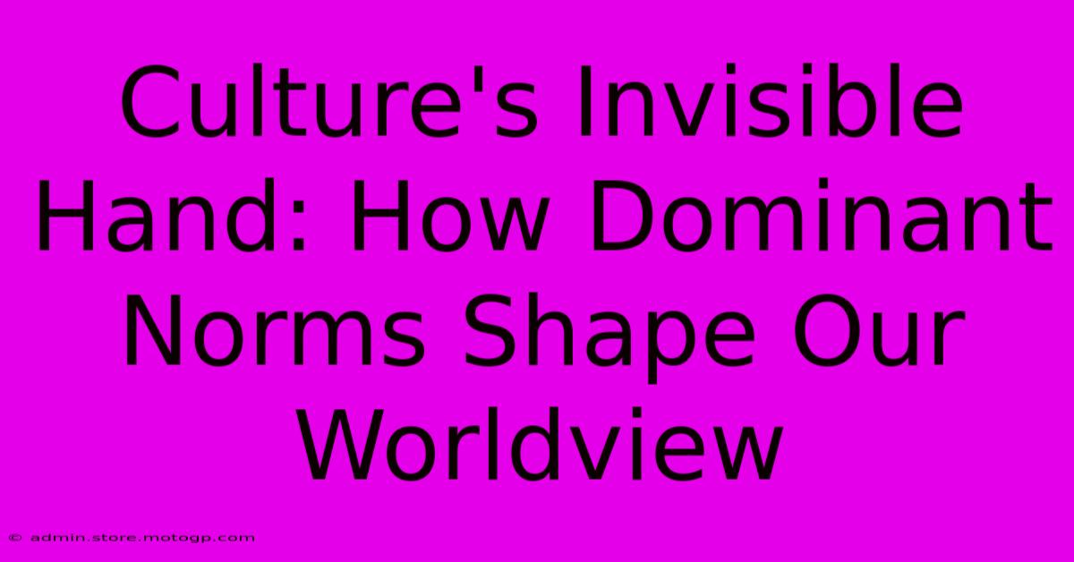 Culture's Invisible Hand: How Dominant Norms Shape Our Worldview