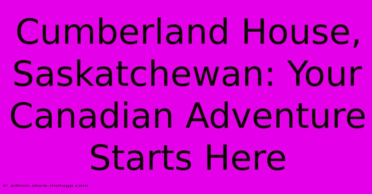 Cumberland House, Saskatchewan: Your Canadian Adventure Starts Here