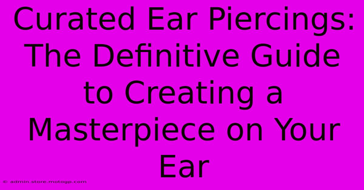 Curated Ear Piercings: The Definitive Guide To Creating A Masterpiece On Your Ear